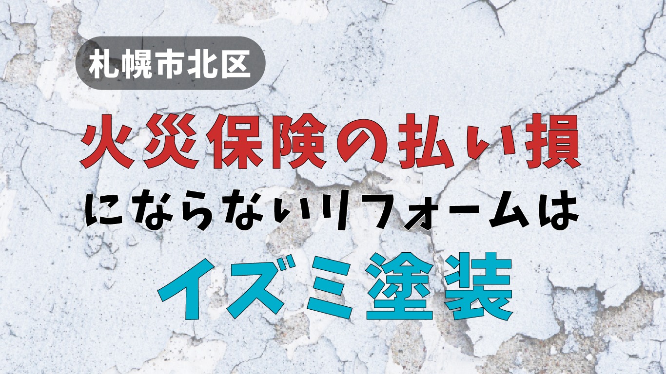札幌市北区で【火災保険の払い損】にならないリフォームはイズミ塗装