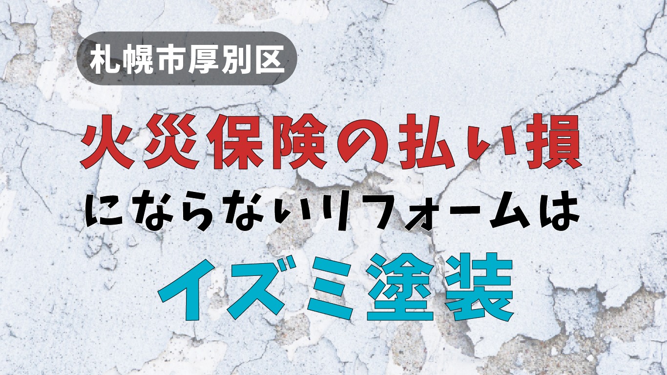札幌市厚別区で【火災保険の払い損】にならないリフォームはイズミ塗装