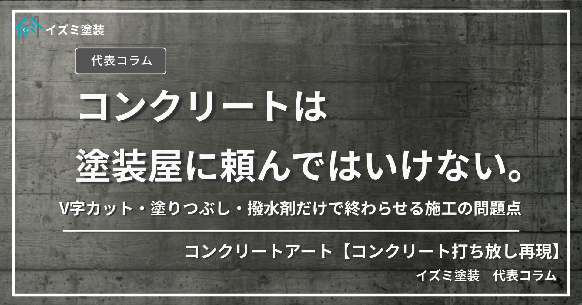 コンクリート打ち放し外壁の補修・再現塗装をテーマにしたイズミ塗装代表コラムのサムネイル画像。「コンクリートは、塗装屋に頼んではいけない。」というタイトルテキストが表示されている。