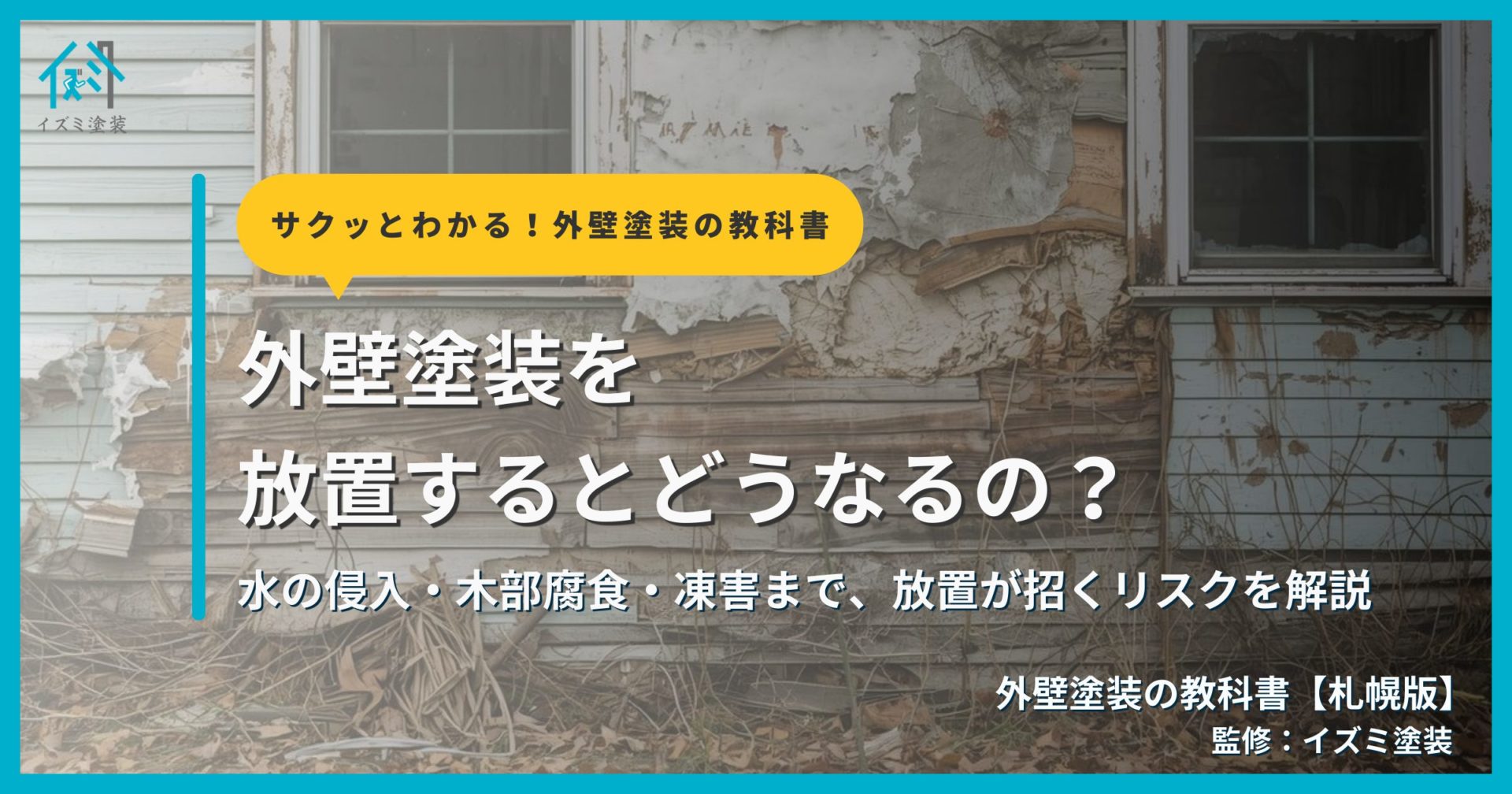 外壁塗装を放置するリスクを解説するサムネイル画像。雪のある住宅を背景に「外壁塗装を放置するとどうなるの？」というタイトルと「水の侵入・木部腐食・凍害まで、放置が招くリスクを解説」というサブタイトル、外壁塗装の教科書【札幌版】監修：イズミ塗装の表記が表示されている。