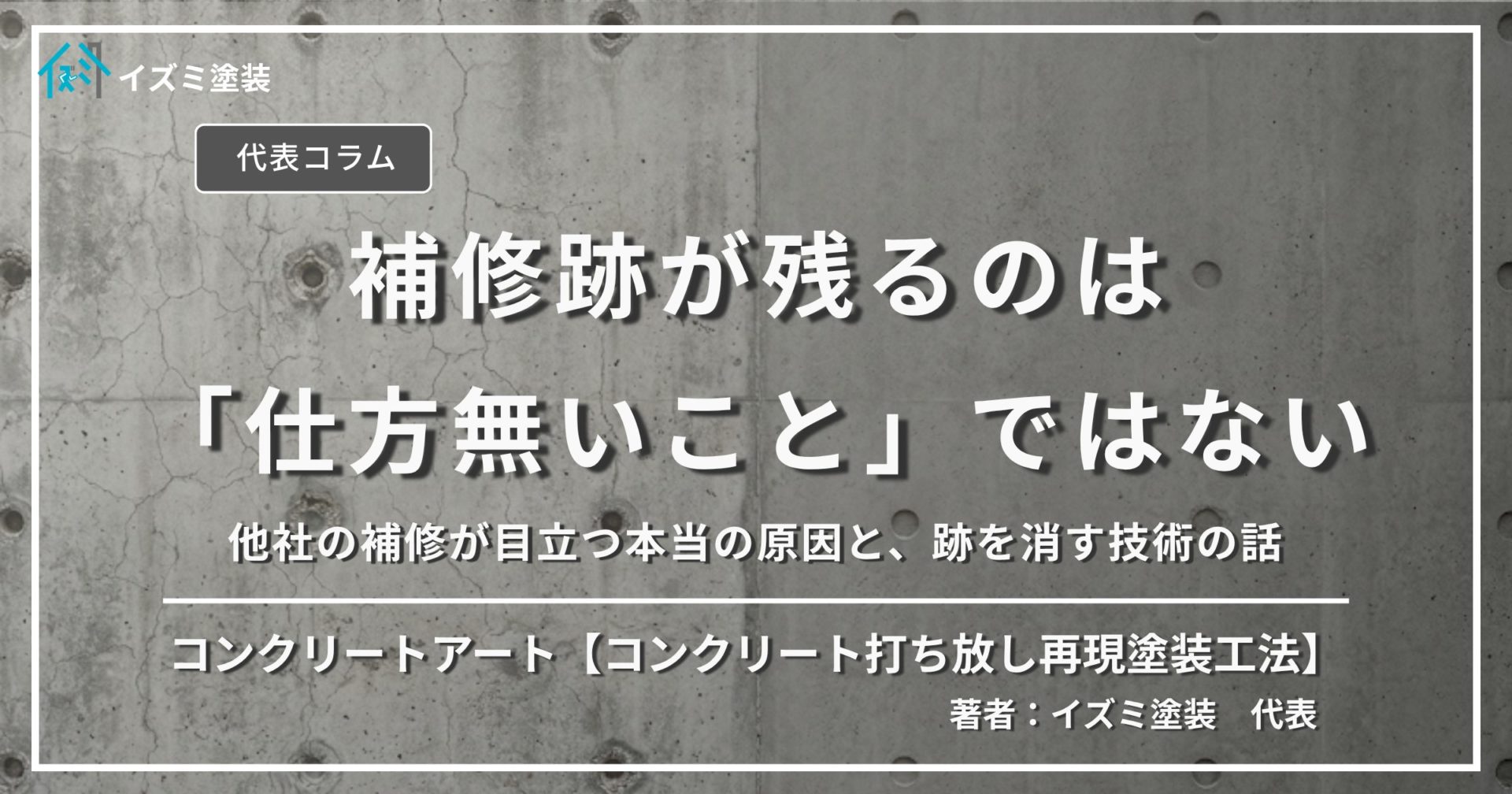 「補修跡が残るのは『仕方無いこと』ではない」他社の補修が目立つ本当の原因と、跡を消す技術の話をテーマにした、イズミ塗装代表コラムのサムネイル画像。背景はコンクリート打ち放し壁面。